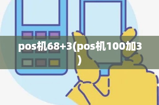 pos机68+3(pos机100加3)