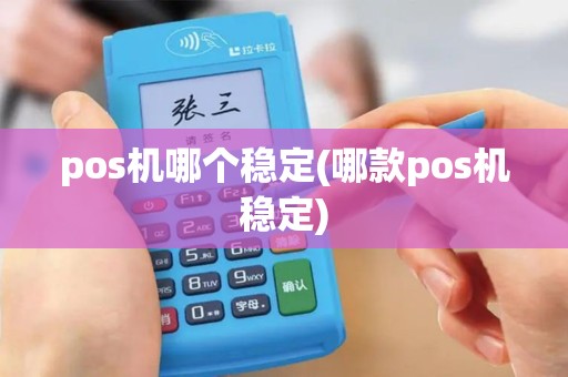 pos机哪个稳定(哪款pos机稳定)
