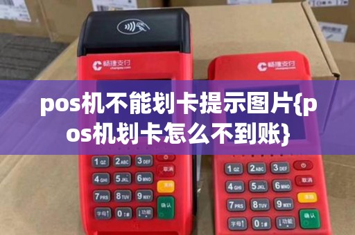 pos机不能划卡提示图片{pos机划卡怎么不到账}