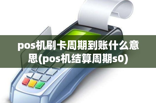 pos机刷卡周期到账什么意思(pos机结算周期s0)