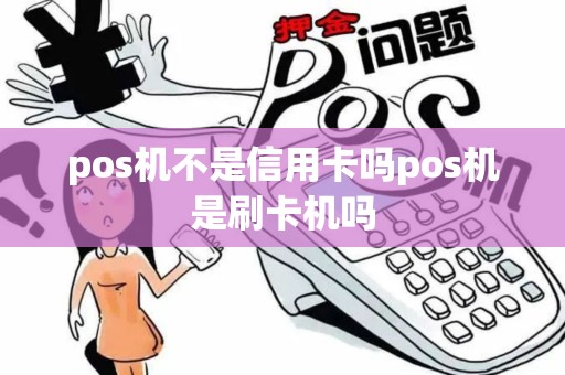 pos机不是信用卡吗pos机是刷卡机吗