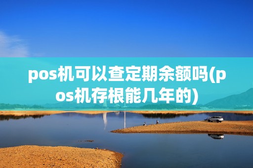 pos机可以查定期余额吗(pos机存根能几年的)