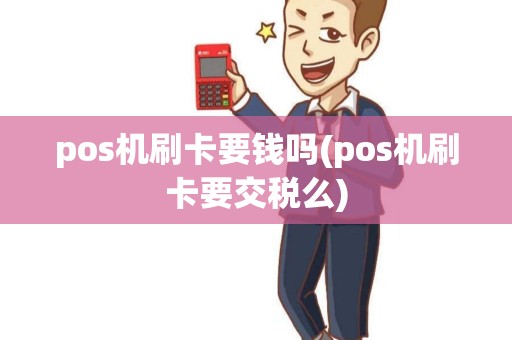 pos机刷卡要钱吗(pos机刷卡要交税么)