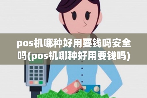 pos机哪种好用要钱吗安全吗(pos机哪种好用要钱吗)