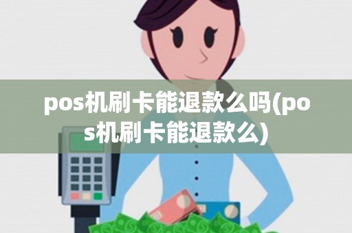 pos机刷卡能退款么吗(pos机刷卡能退款么)