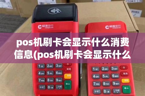 pos机刷卡会显示什么消费信息(pos机刷卡会显示什么消费)