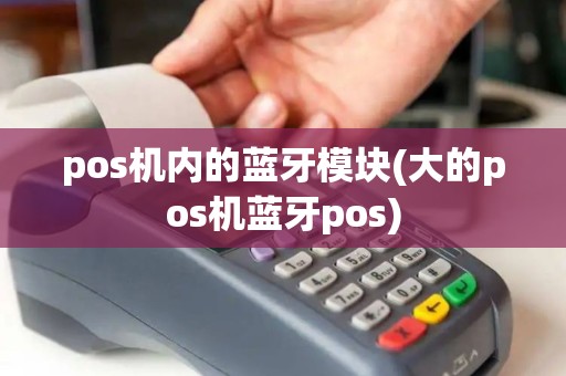 pos机内的蓝牙模块(大的pos机蓝牙pos)