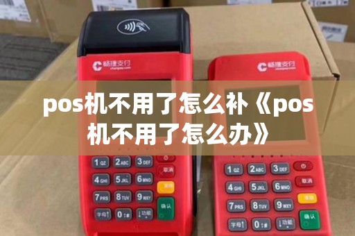 pos机不用了怎么补《pos机不用了怎么办》