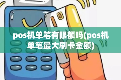 pos机单笔有限额吗(pos机单笔最大刷卡金额)