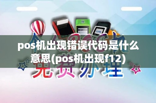 pos机出现错误代码是什么意思(pos机出现f12)