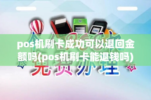 pos机刷卡成功可以退回金额吗(pos机刷卡能退钱吗)