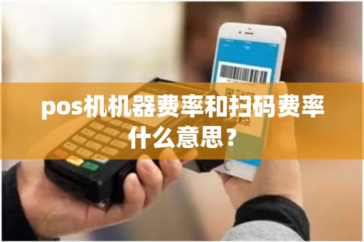 pos机机器费率和扫码费率什么意思？