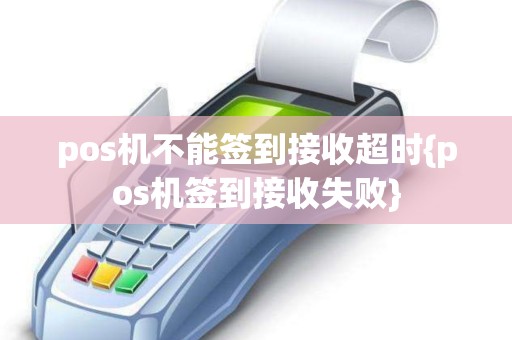 pos机不能签到接收超时{pos机签到接收失败}
