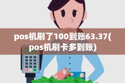 pos机刷了100到账63.37(pos机刷卡多到账)