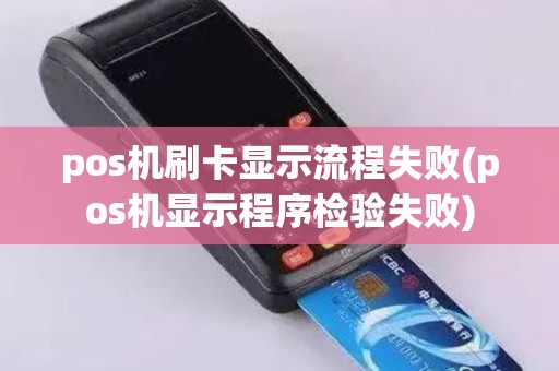 pos机刷卡显示流程失败(pos机显示程序检验失败)