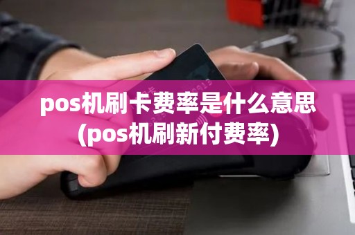 pos机刷卡费率是什么意思(pos机刷新付费率)