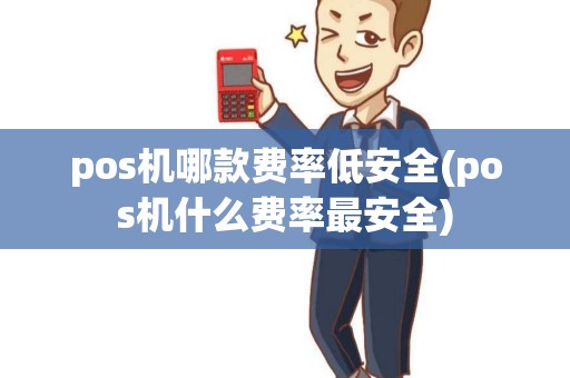 pos机哪款费率低安全(pos机什么费率最安全)