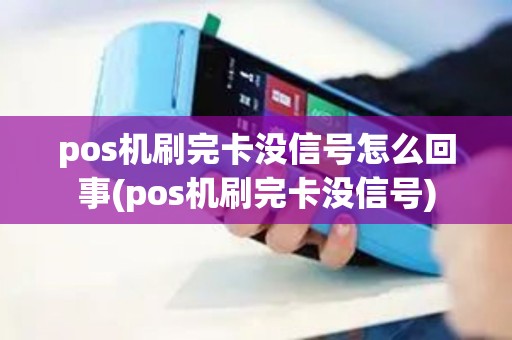 pos机刷完卡没信号怎么回事(pos机刷完卡没信号)