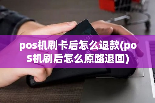 pos机刷卡后怎么退款(poS机刷后怎么原路退回)
