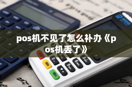 pos机不见了怎么补办《pos机丢了》