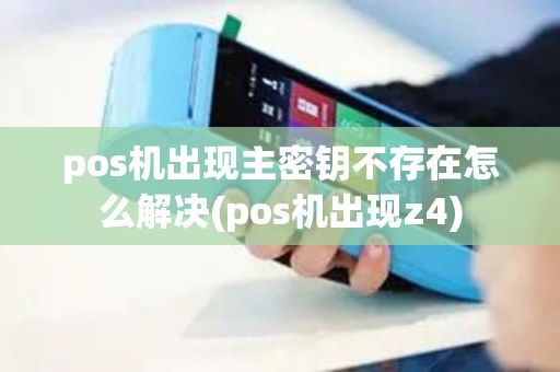 pos机出现主密钥不存在怎么解决(pos机出现z4)
