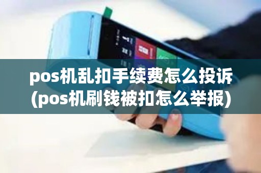 pos机乱扣手续费怎么投诉(pos机刷钱被扣怎么举报)