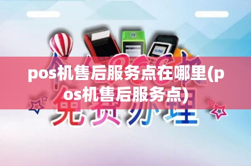 pos机售后服务点在哪里(pos机售后服务点)