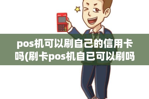 pos机可以刷自己的信用卡吗(刷卡pos机自已可以刷吗)