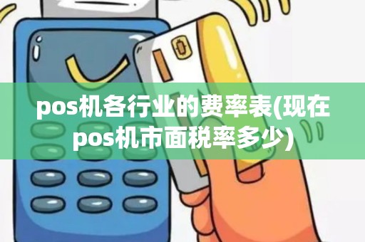 pos机各行业的费率表(现在pos机市面税率多少)