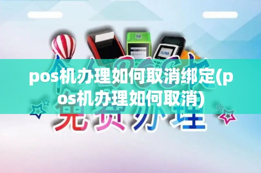pos机办理如何取消绑定(pos机办理如何取消)