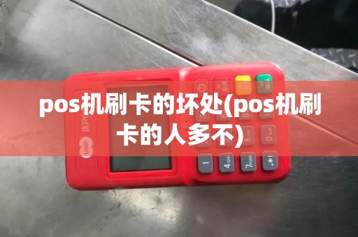 pos机刷卡的坏处(pos机刷卡的人多不)