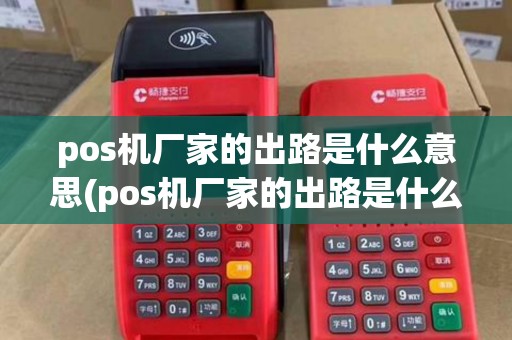 pos机厂家的出路是什么意思(pos机厂家的出路是什么)