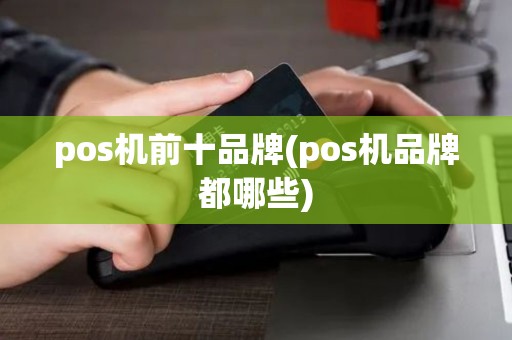 pos机前十品牌(pos机品牌都哪些)