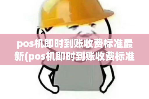 pos机即时到账收费标准最新(pos机即时到账收费标准)