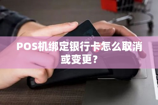 POS机绑定银行卡怎么取消或变更？