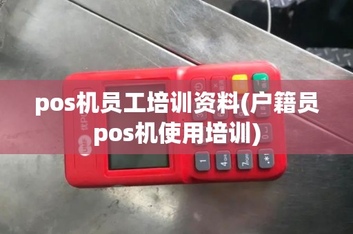 pos机员工培训资料(户籍员pos机使用培训)