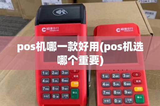 pos机哪一款好用(pos机选哪个重要)