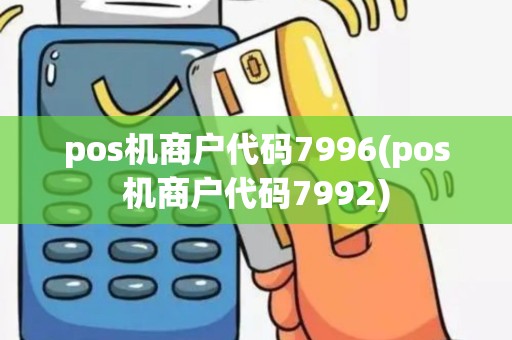 pos机商户代码7996(pos机商户代码7992) pos机商户代码7996(pos机商户代码7992)