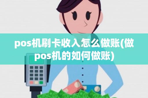 pos机刷卡收入怎么做账(做pos机的如何做账)
