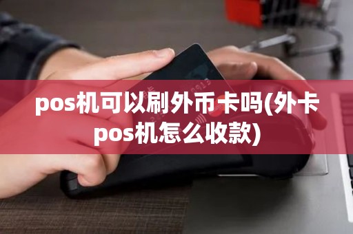 pos机可以刷外币卡吗(外卡pos机怎么收款)
