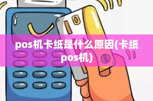 pos机卡纸是什么原因(卡纸pos机)