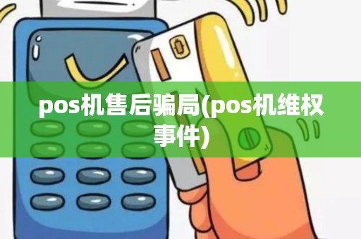 pos机售后骗局(pos机维权事件)