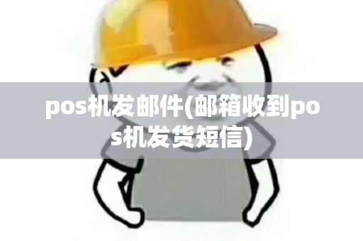 pos机发邮件(邮箱收到pos机发货短信)