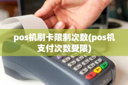 pos机刷卡限制次数(pos机支付次数受限)