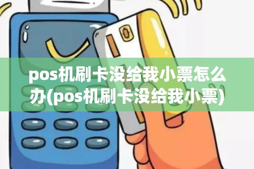 pos机刷卡没给我小票怎么办(pos机刷卡没给我小票)