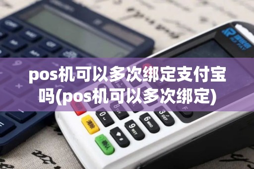 pos机可以多次绑定支付宝吗(pos机可以多次绑定)
