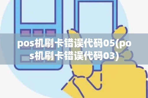 pos机刷卡错误代码05(pos机刷卡错误代码03)