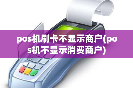 pos机刷卡不显示商户(pos机不显示消费商户)