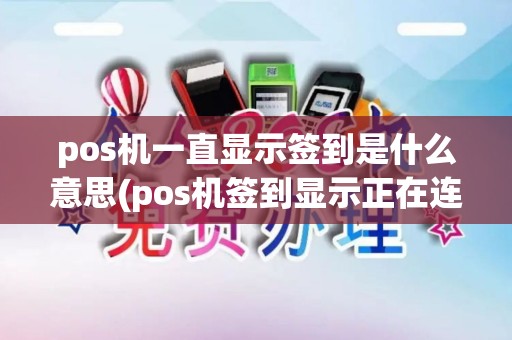 pos机一直显示签到是什么意思(pos机签到显示正在连接)