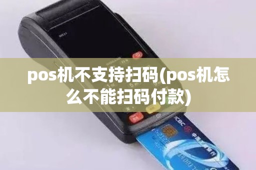 pos机不支持扫码(pos机怎么不能扫码付款)